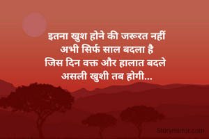 इतना खुश होने की जरूरत नहीं
अभी सिर्फ साल बदला है
जिस दिन वक्त और हालात बदले 
असली खुशी तब होगी...