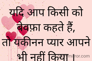 यदि आप किसी को बेवफ़ा कहते हैं,
तो यकीनन प्यार आपने भी नहीं किया ।