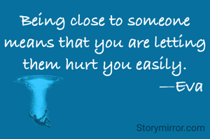 Being close to someone means that you are letting them hurt you easily.
                                  —Eva