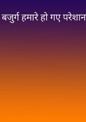 बजुर्ग हमारे हो गए परेशान