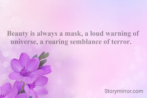  Beauty is always a mask, a loud warning of universe, a roaring semblance of terror. 