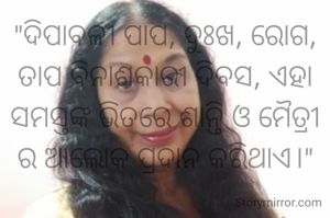 "ଦିପାବଳୀ ପାପ, ଦୁଃଖ, ରୋଗ, ତାପ ବିନାଶକାରୀ ଦିବସ, ଏହା ସମସ୍ତଙ୍କ ଭିତରେ ଶାନ୍ତି ଓ ମୈତ୍ରୀ ର ଆଲୋକ ପ୍ରଦାନ କରିଥାଏ।"