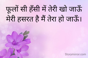 फूलों सी हँसी में तेरी खो जाऊँ
मेरी हसरत है मैं तेरा हो जाऊँ।