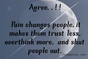 Agree..!!

Pain changes people,it
makes them trust less,
overthink more, and shut 
people out.