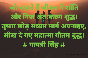 जो चाहते हैं जीवन में शांति
और निज अंत:करण शुद्ध।
तृष्णा छोड़ मध्यम मार्ग अपनाइए,
सीख दे गए महात्मा गौतम बुद्ध।
# गायत्री सिंह #