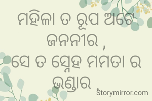 ମହିଳା ତ ରୂପ ଅଟେ ଜନନୀର ,
ସେ ତ ସ୍ନେହ ମମତା ର ଭଣ୍ଡାର .