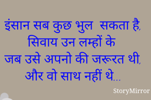 इंसान सब कुछ भुल  सकता है​,
सिवाय उन लम्हों के
जब उसे अपनो की जरूरत थी,
और वो साथ नहीं थे...