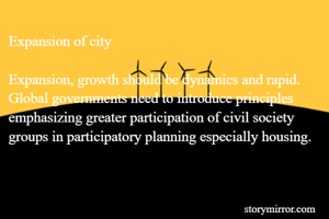 Expansion of city 

Expansion, growth should be dynamics and rapid. Global governments need to introduce principles emphasizing greater participation of civil society groups in participatory planning especially housing.
