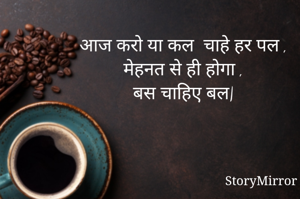 आज करो या कल  चाहे हर पल ,
मेहनत से ही होगा ,
बस चाहिए बल|
