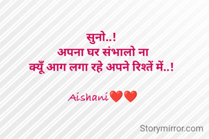 सुनो..! 
अपना घर संभालो ना
क्यूँ आग लगा रहे अपने रिश्तें में..! 

Aishani❤❤