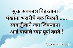 मुक्त अवकाश विहरताना ,
पंखांना भरारीचे बळ मिळावे .....
स्वकर्तृत्वाने जग जिंकताना ,
आई बापाचे स्वप्न पूर्ण व्हावे !