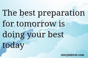 The best preparation for tomorrow is doing your best today