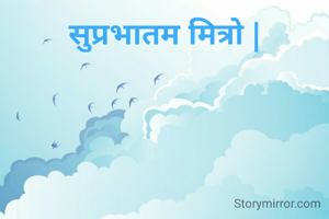 सुप्रभातम मित्रो |