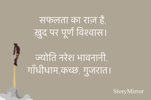 सफलता 

सफलता का राज़ है, 
ख़ुद पर पूर्ण विश्वास।

ज्योति नरेश भावनानी, 
गाँधीधाम,कच्छ, गुजरात।