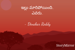ఇల్లు మారిపోయింది..
ఎవరు..

- Dinakar Reddy