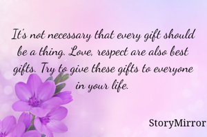 It's not necessary  that every gift should be a thing. Love, respect are also best gifts. Try to give these gifts to everyone in your life.