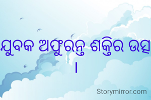 ଯୁବକ ଅଫୁରନ୍ତ ଶକ୍ତିର ଉତ୍ସ ।