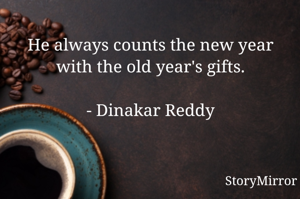 He always counts the new year with the old year's gifts.

- Dinakar Reddy