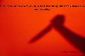 One, who betrays others, is in fact deceiving his own conscience, not the other.