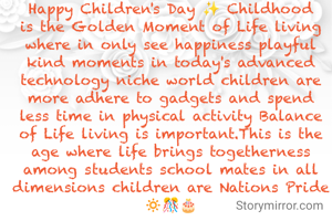 Happy Children's Day ✨ Childhood is the Golden Moment of Life living where in only see happiness playful kind moments in today's advanced technology niche world children are more adhere to gadgets and spend less time in physical activity Balance of Life living is important.This is the age where life brings togetherness among students school mates in all dimensions children are Nations Pride 🔅🎊🎂