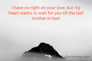I have no right on your love, but my heart wants to wait for you till the last mother-in-law!
