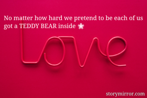 No matter how hard we pretend to be each of us got a TEDDY BEAR inside 🌸
