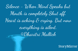 Silence - When Mind Speaks but Mouth is completely Shut off.
Heart is aching & crying. But now everything is silent.
©Dharitri Mallick