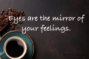 Eyes are the mirror of your feelings.