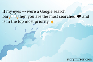 If my eyes 👀were a Google search bar🔎🔍then you are the most searched 🖤 and is in the top most priority ☝️