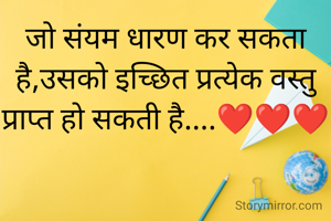 जो संयम धारण कर सकता है,उसको इच्छित प्रत्येक वस्तु प्राप्त हो सकती है....❤️❤️❤️