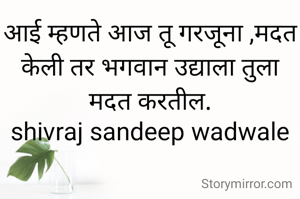 आई म्हणते आज तू गरजूना ,मदत केली तर भगवान उद्याला तुला मदत करतील.
shivraj sandeep wadwale