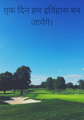 एक दिन हम इतिहास बन जायेंगे।