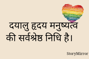 दयालु हृदय मनुष्यत्व की सर्वश्रेष्ठ निधि है। 