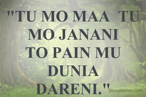"TU MO MAA  TU MO JANANI
TO PAIN MU DUNIA
DARENI."