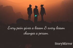 Every pain gives a lesson & every lesson changes a person.