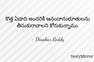 కొత్త ఏడాది అందరికీ ఆనందానుభూతులను తీసుకురావాలని కోరుకున్నాము.

- Dinakar Reddy