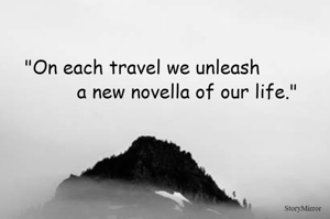 "On each travel we unleash a new novella of our life."