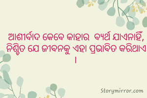 ଆଶୀର୍ବାଦ କେବେ କାହାର  ବ୍ୟର୍ଥ ଯାଏନାହିଁ, ନିଶ୍ଚିତ ଯେ ଜୀବନକୁ ଏହା ପ୍ରଭାବିତ କରିଥାଏ । 