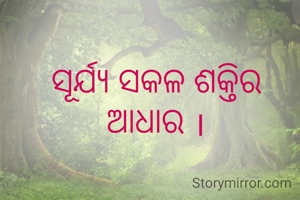 ସୂର୍ଯ୍ୟ ସକଳ ଶକ୍ତିର ଆଧାର ।