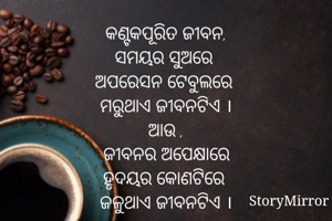 କଣ୍ଟକପୂରିତ ଜୀବନ,
ସମୟର ସୁଅରେ 
ଅପରେସନ ଟେବୁଲରେ 
ମରୁଥାଏ ଜୀବନଟିଏ ।
ଆଉ ,
ଜୀବନର ଅପେକ୍ଷାରେ
ହୃଦୟର କୋଣଟିରେ 
ଜଳୁଥାଏ ଜୀବନଟିଏ ।

ଜୀବନର ଅଫସୋସ ଟିଏ ,
ଏହି କଣ୍ଟକପୂରିତ ଜୀବନ ।
ହଁ , ମୁଁ ଚିକିତ୍ସକ ।