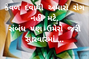 કેવળ દવાથી અમારો રોગ નહી મટે,
સંબંધ પણ ઉમેરો જરી સારવારમાં....
