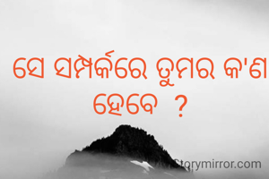ସେ ସମ୍ପର୍କରେ ତୁମର କ'ଣ ହେବେ  ?
