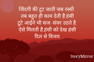 जिंदगी की टूट जाती जब रस्सी
तब बहुत ही काम देती है,हंसी
टूटे आईने भी सज-संवर उठते है
जैसे ही मिलती लबों को हंसी
दिल से विजय