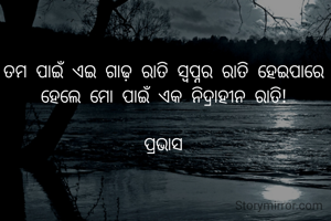 ତମ ପାଇଁ ଏଇ ଗାଢ଼ ରାତି ସ୍ଵପ୍ନର ରାତି ହେଇପାରେ ହେଲେ ମୋ ପାଇଁ ଏକ ନିଦ୍ରାହୀନ ରାତି!

ପ୍ରଭାସ