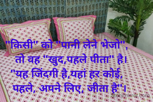 "किसी" को "पानी लेने भेजो",
   तो वह "खुद,पहले पीता" है।
"यह जिंदगी है,यहां हर कोई,
  पहले, अपने लिए, जीता है"।