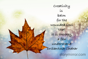Creativity
is 
balm
for the
wounded soul
that
it is therapy,
a few
understand
©DrSantosh Chahar
