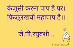 कंजूसी करना पाप है पर।
फिजूलखर्ची महापाप है।।

जे.पी.रघुवंशी...