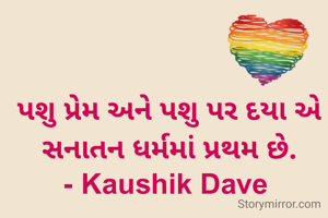 પશુ પ્રેમ અને પશુ પર દયા એ સનાતન ધર્મમાં પ્રથમ છે.
- Kaushik Dave 