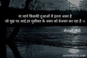 ना जाने किसकी दुआओं में इतना असर है
जो मुझ पर आई हर मुसीबत के असर को बेअसर कर रहा है ।।

                                                        - मीनाक्षी गाँधी