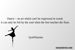 Dance ~ an art which can't be expressed in words 
it can only be felt by the soul when the feet touches the floor.



~jyotiNayana
